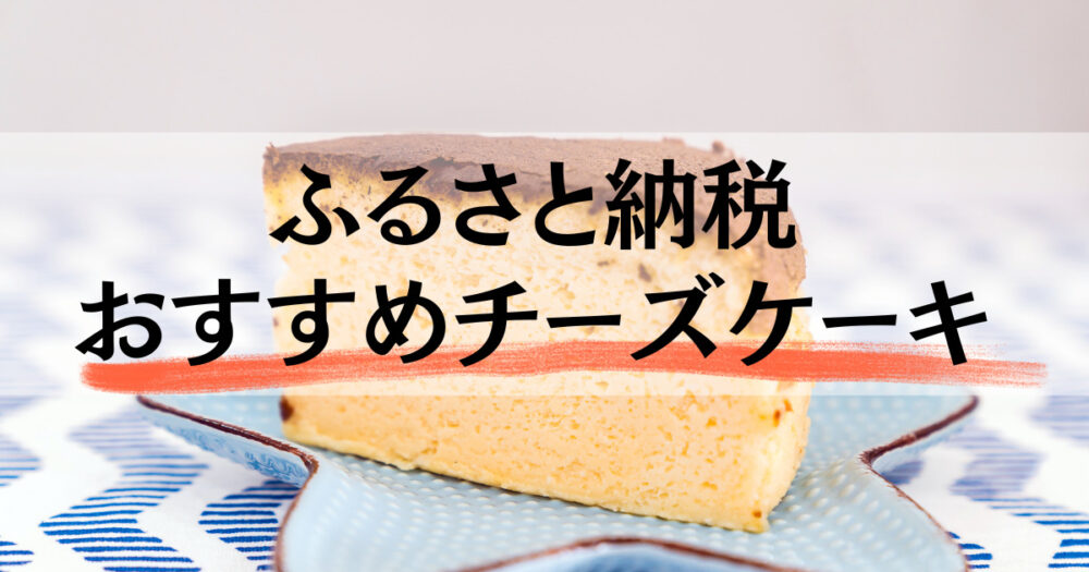 2022年楽天ふるさと納税おすすめ人気チーズケーキ3選｜ふるさと納税返礼品レビュー